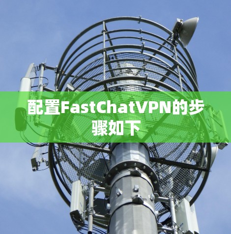 配置FastChatVPN的步骤如下 配置FastChatVPN的步骤如下