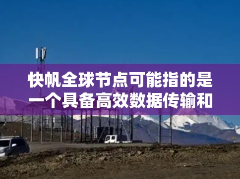 快帆全球节点可能指的是一个具备高效数据传输和多设备连接能力的网络节点。具体来说，它可能具备以下功能