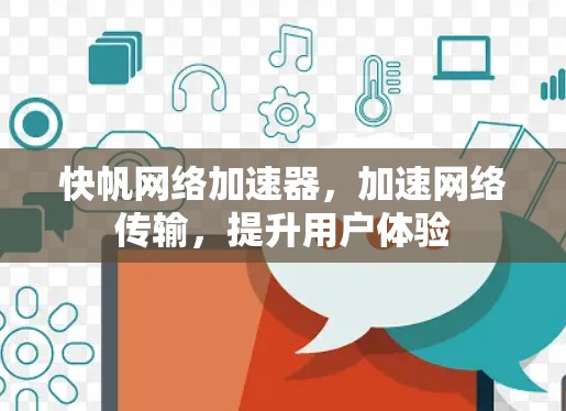 快帆网络加速器,加速网络传输,提升用户体验 快帆网络加速器,加速网络传输,提升用户体验