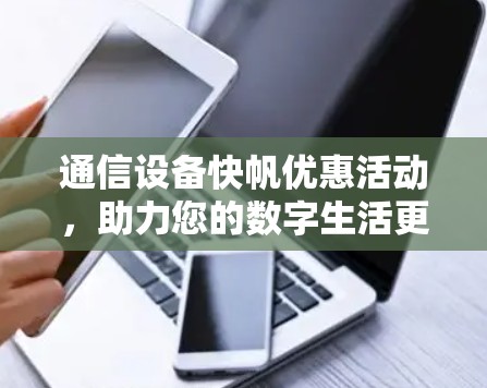 通信设备快帆优惠活动,助力您的数字生活更便捷 通信设备快帆优惠活动,助力您的数字生活更便捷