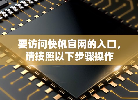 要访问快帆官网的入口,请按照以下步骤操作 要访问快帆官网的入口,请按照以下步骤操作