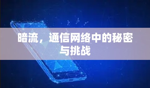 暗流,通信网络中的秘密与挑战 暗流,通信网络中的秘密与挑战