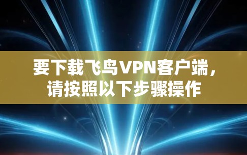 要下载飞鸟VPN客户端，请按照以下步骤操作
