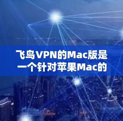 飞鸟VPN的Mac版是一个针对苹果Mac的VPN服务,旨在提供与苹果原版的相似功能和体验。以下是关于飞鸟VPNMac版的详细分析 飞鸟VPN的Mac版是一个针对苹果Mac的VPN服务,旨在提供与苹果原版的相似功能和体验。以下是关于飞鸟VPNMac版的详细分析