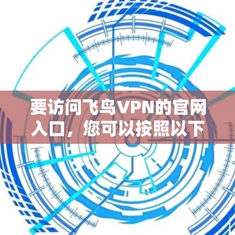 要访问飞鸟VPN的官网入口,您可以按照以下步骤操作 要访问飞鸟VPN的官网入口,您可以按照以下步骤操作