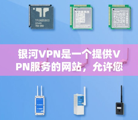 银河VPN是一个提供VPN服务的网站,允许您在线访问世界各地的网站。以下是使用银河VPN的教程 银河VPN是一个提供VPN服务的网站,允许您在线访问世界各地的网站。以下是使用银河VPN的教程