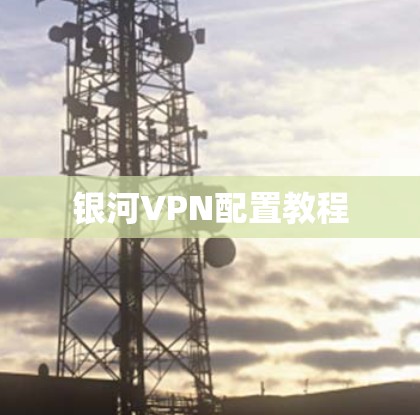 银河VPN配置教程