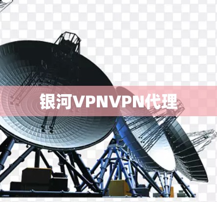 银河VPNVPN代理 银河VPNVPN代理