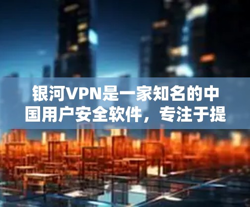 银河VPN是一家知名的中国用户安全软件,专注于提供中国用户特别定制的VPN服务。以下是关于银河VPN的一些关键信息和推荐 银河VPN是一家知名的中国用户安全软件,专注于提供中国用户特别定制的VPN服务。以下是关于银河VPN的一些关键信息和推荐