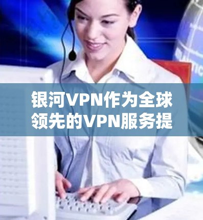银河VPN作为全球领先的VPN服务提供商之一,以其强大的服务器能力和先进的加密技术闻名。以下是关于银河VPN全球服务器的情况的详细总结 银河VPN作为全球领先的VPN服务提供商之一,以其强大的服务器能力和先进的加密技术闻名。以下是关于银河VPN全球服务器的情况的详细总结