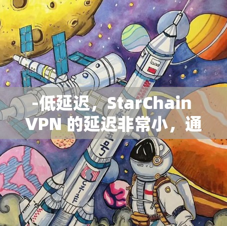 -低延迟,StarChain VPN 的延迟非常小,通常在 2 到 3 秒内,适用于移动设备 -低延迟,StarChain VPN 的延迟非常小,通常在 2 到 3 秒内,适用于移动设备