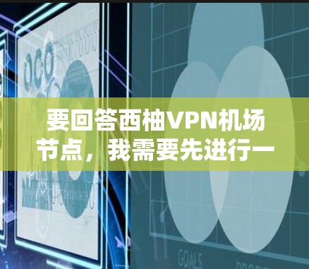 要回答西柚VPN机场节点，我需要先进行一些推测，因为西柚 VPN这个词和具体技术可能有所不同。以下是可能的解释和解决方案