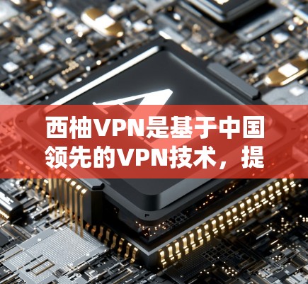 西柚VPN是基于中国领先的VPN技术，提供安全、可靠和灵活的网络连接服务。如果你需要一个稳定的节点，可以使用west柚的VPN服务。以下是一些关于west柚VPN的详细介绍