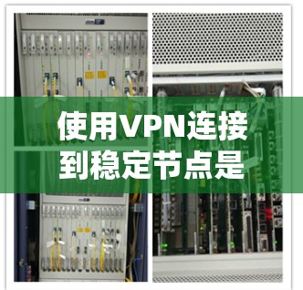 使用VPN连接到稳定节点是一个保障数据安全和隐私的重要工具。以下是一个分步骤的指南，帮助您系统地使用VPN
