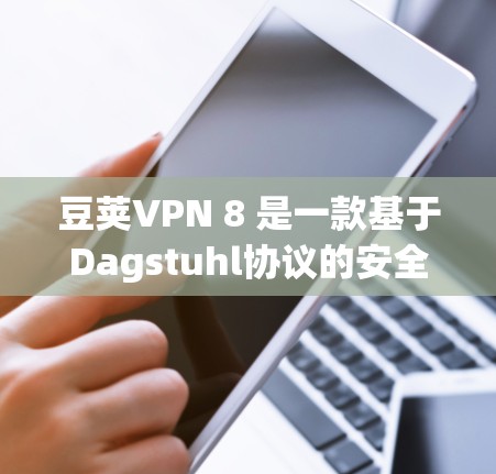 豆荚VPN 8 是一款基于Dagstuhl协议的安全VPN服务,旨在为用户提供可靠、高效的信息传输。以下是关于豆荚VPN 8 的详细介绍 豆荚VPN 8 是一款基于Dagstuhl协议的安全VPN服务,旨在为用户提供可靠、高效的信息传输。以下是关于豆荚VPN 8 的详细介绍