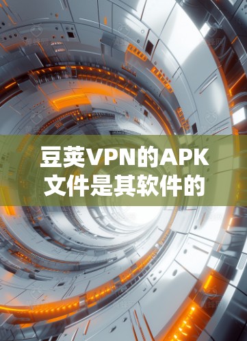 豆荚VPN的APK文件是其软件的来源文件,通常用于存储应用和设置。为了获取和使用APK文件,建议以下步骤 豆荚VPN的APK文件是其软件的来源文件,通常用于存储应用和设置。为了获取和使用APK文件,建议以下步骤