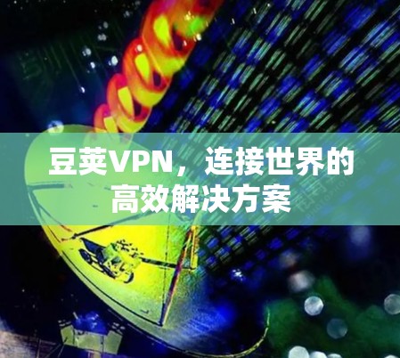 豆荚VPN，连接世界的高效解决方案