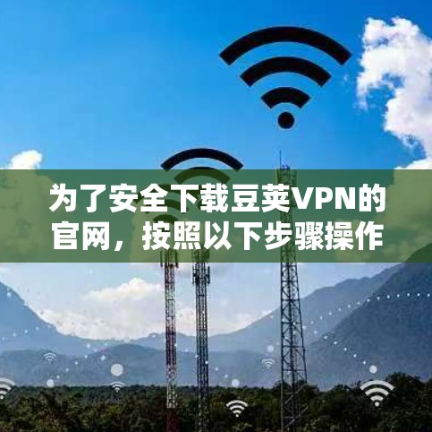 为了安全下载豆荚VPN的官网，按照以下步骤操作