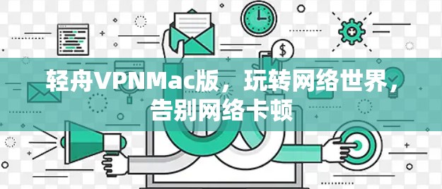 轻舟VPNMac版,玩转网络世界,告别网络卡顿 轻舟VPNMac版,玩转网络世界,告别网络卡顿