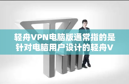 轻舟VPN电脑版通常指的是针对电脑用户设计的轻舟VPN软件版本，专为拥有电脑设备的用户量身打造。轻舟VPN作为一款知名的VPN软件，其电脑版通常具备以下特点