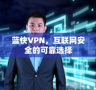 蓝快VPN，互联网安全的可靠选择