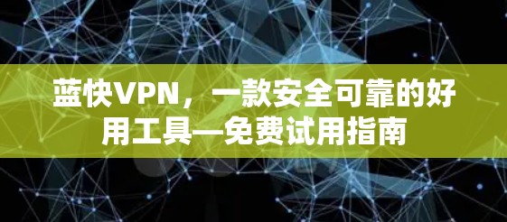 蓝快VPN,一款安全可靠的好用工具—免费试用指南 蓝快VPN,一款安全可靠的好用工具—免费试用指南