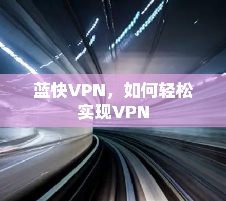 蓝快VPN,如何轻松实现VPN 蓝快VPN,如何轻松实现VPN