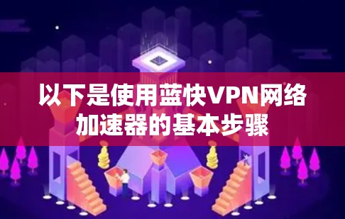 以下是使用蓝快VPN网络加速器的基本步骤 以下是使用蓝快VPN网络加速器的基本步骤