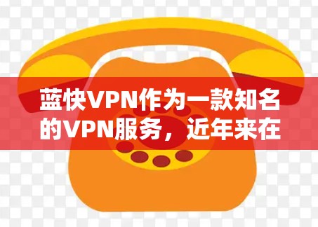 蓝快VPN作为一款知名的VPN服务，近年来在多个方面都表现得非常出色，尤其是在安全性、速度、使用体验和价格等方面。以下是对蓝快VPN的评测