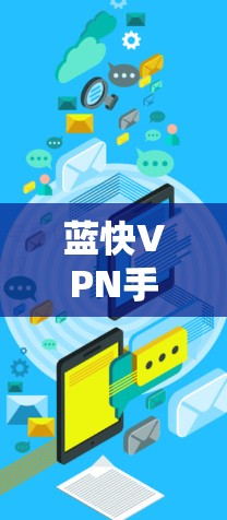 蓝快VPN手机版是一个基于区块链技术的VPN解决方案,旨在提供安全、高效和个性化的VPN服务,帮助用户访问全球的网络资源和设备。以下是一些关于蓝快VPN手机版的详细信息 蓝快VPN手机版是一个基于区块链技术的VPN解决方案,旨在提供安全、高效和个性化的VPN服务,帮助用户访问全球的网络资源和设备。以下是一些关于蓝快VPN手机版的详细信息
