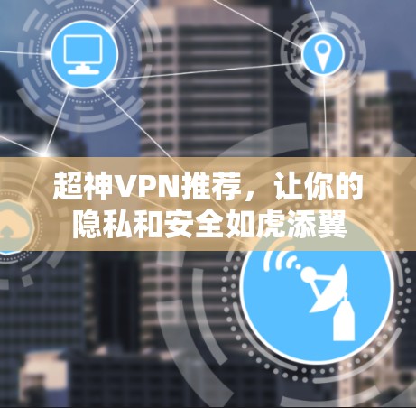 超神VPN推荐,让你的隐私和安全如虎添翼 超神VPN推荐,让你的隐私和安全如虎添翼