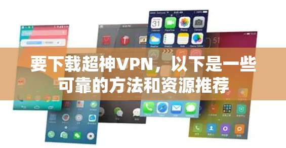 要下载超神VPN，以下是一些可靠的方法和资源推荐