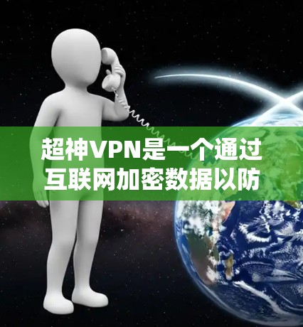 超神VPN是一个通过互联网加密数据以防止数据泄露或截获的软件，通常需要更高权限和更强大的配置来实现。以下是根据您的问题整理的关键信息