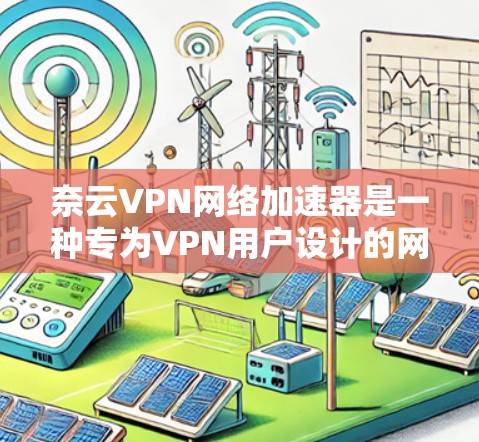 奈云VPN网络加速器是一种专为VPN用户设计的网络加速工具，旨在帮助用户更快、更流畅地连接目标网站。它通过优化网络连接，减少延迟，提升用户体验。以下是一些常用的奈云VPN加速器推荐