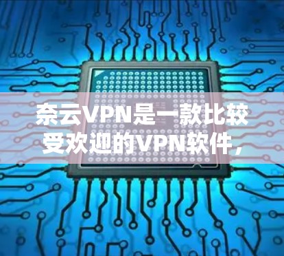 奈云VPN是一款比较受欢迎的VPN软件，它结合了安全性、易用性和强大的功能，适合多种使用场景。以下是对奈云VPN的评测