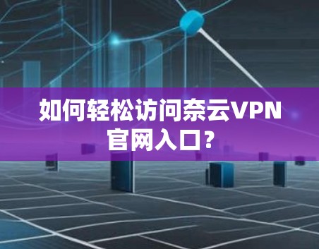如何轻松访问奈云VPN官网入口？