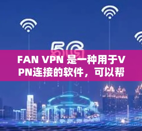 FAN VPN 是一种用于VPN连接的软件，可以帮助你安全地连接到目标服务器。以下是一个详细的使用教程，帮助你按照步骤成功安装并使用FAN VPN