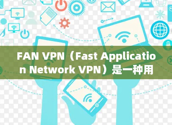 FAN VPN（Fast Application Network VPN）是一种用于保护企业内部信息的安全VPN技术，旨在阻止外部网络进入企业内部网络。以下是对FAN VPN服务器的详细介绍
