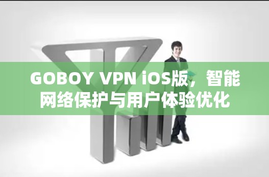 GOBOY VPN iOS版,智能网络保护与用户体验优化 GOBOY VPN iOS版,智能网络保护与用户体验优化