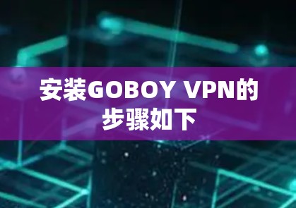 安装GOBOY VPN的步骤如下