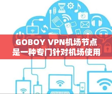 GOBOY VPN机场节点是一种专门针对机场使用的VPN服务，旨在提供安全和可靠的网络连接，确保紧急任务人员能够进入机场，同时监控机场内部的网络环境。以下是对该服务的详细介绍
