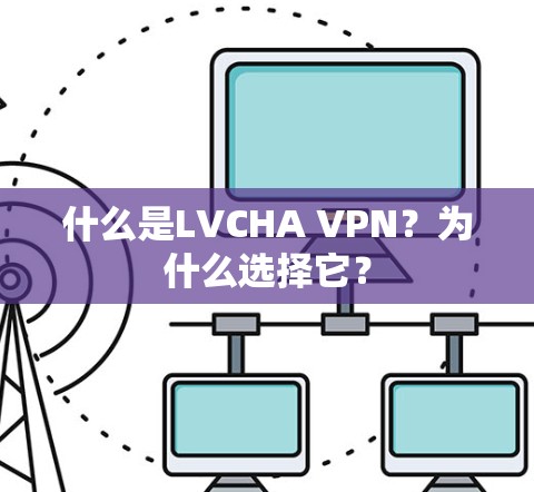 什么是LVCHA VPN?为什么选择它? 什么是LVCHA VPN?为什么选择它?