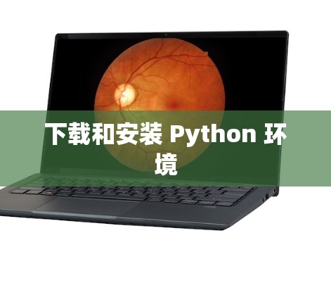 下载和安装 Python 环境 下载和安装 Python 环境