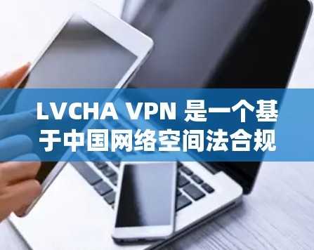 LVCHA VPN 是一个基于中国网络空间法合规的 VPN 服务，旨在提供安全、可靠的网络接入。如果您正在寻找一种高效且安全的 VPN 服务，LVCHA VPN 可能是一个不错的选择