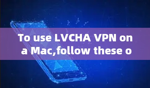 To use LVCHA VPN on a Mac,follow these organized steps: To use LVCHA VPN on a Mac,follow these organized steps: