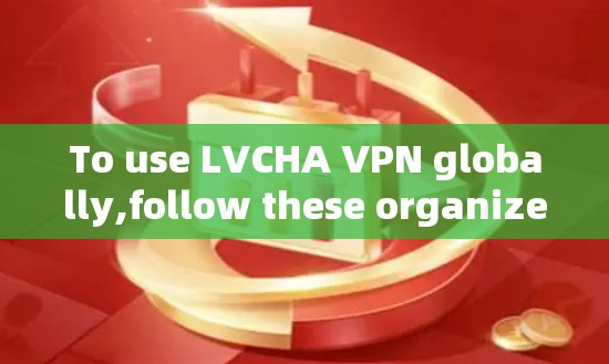 To use LVCHA VPN globally,follow these organized steps: To use LVCHA VPN globally,follow these organized steps: