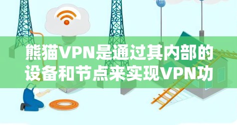 熊猫VPN是通过其内部的设备和节点来实现VPN功能的网络服务。具体来说，熊猫VPN的节点包括设备节点和网络节点