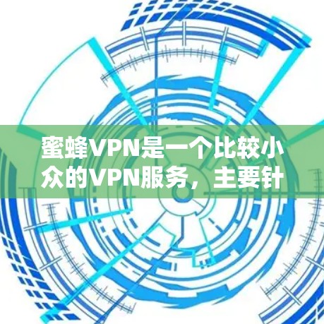 蜜蜂VPN是一个比较小众的VPN服务，主要针对一些特定的用户群体。如果你是第一次接触这个服务，可能需要先了解一些基本的信息，才能更好地决定是否使用它