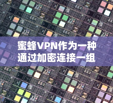 蜜蜂VPN作为一种通过加密连接一组国家网站获取资源的工具，可能面临以下常见问题及其解决方案