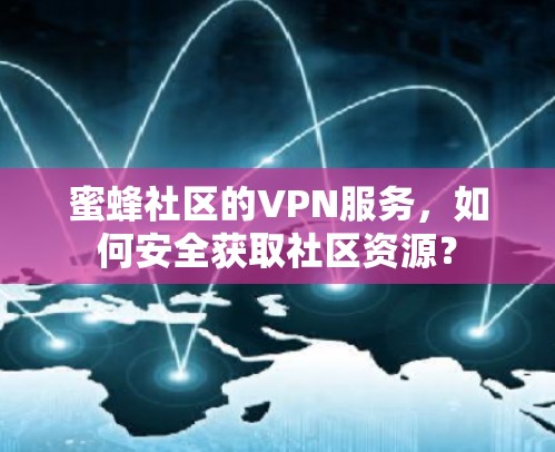 蜜蜂社区的VPN服务,如何安全获取社区资源? 蜜蜂社区的VPN服务,如何安全获取社区资源?